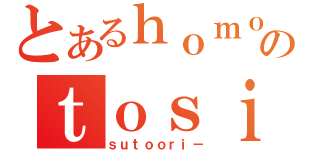 とあるｈｏｍｏのｔｏｓｉｄｅｎｎｓｅｔｕ（ｓｕｔｏｏｒｉ－）