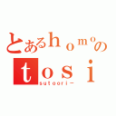 とあるｈｏｍｏのｔｏｓｉｄｅｎｎｓｅｔｕ（ｓｕｔｏｏｒｉ－）