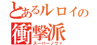 とあるルロイの衝撃派（スーパーノヴァ）