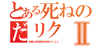 とある死ねのだリクⅡ（和歌山県海南市沖野々５２４）