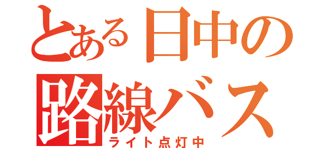 とある日中の路線バス（ライト点灯中）