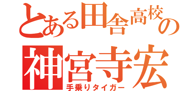 とある田舎高校の神宮寺宏樹（手乗りタイガー）