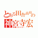 とある田舎高校の神宮寺宏樹（手乗りタイガー）