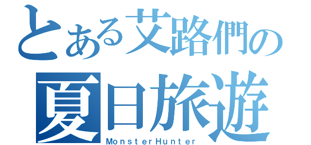 とある艾路們の夏日旅遊（ＭｏｎｓｔｅｒＨｕｎｔｅｒ）