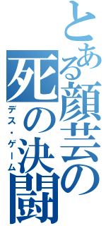 とある顔芸の死の決闘（デス・ゲーム）