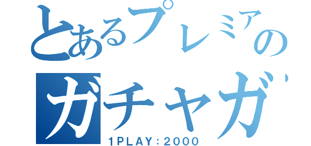 とあるプレミアムのガチャガチャ（１ＰＬＡＹ：２０００）