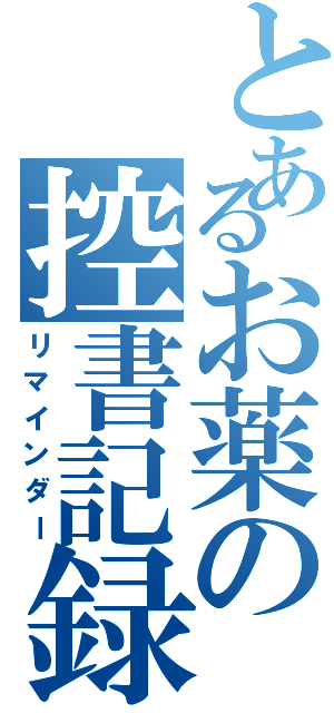 とあるお薬の控書記録（リマインダー）