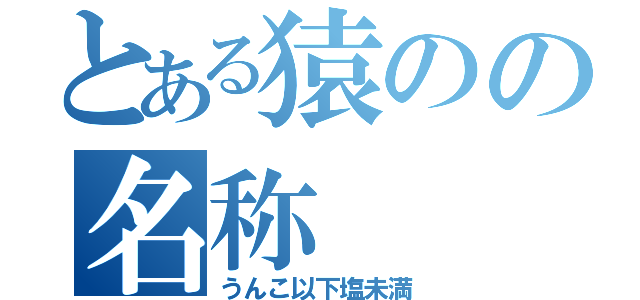 とある猿のの名称（うんこ以下塩未満）