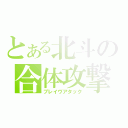 とある北斗の合体攻撃（ブレイヴアタック）