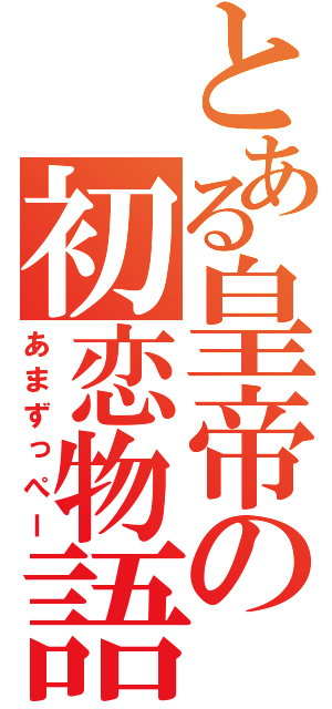 とある皇帝の初恋物語（あまずっぺー）