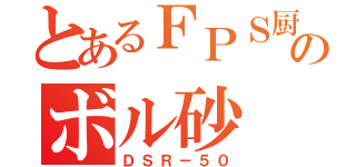 とあるＦＰＳ厨のボル砂（ＤＳＲ－５０）