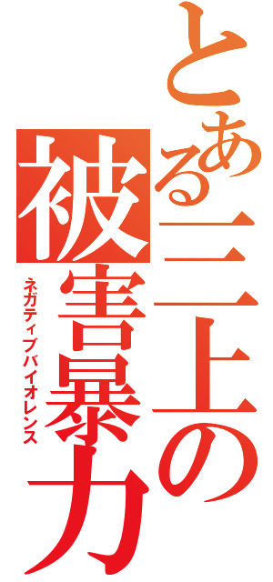 とある三上の被害暴力（ネガティブバイオレンス）