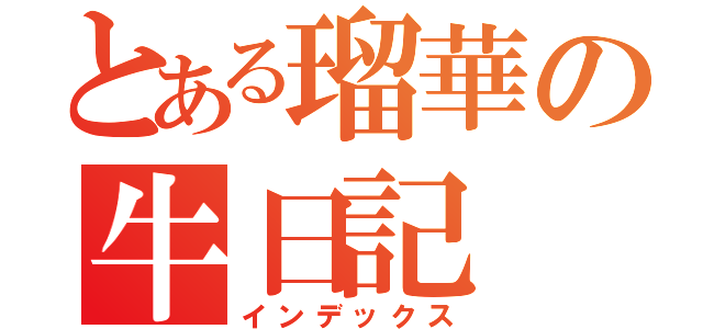 とある瑠華の牛日記（インデックス）