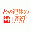 とある連休の毎日部活（テニスライフ）