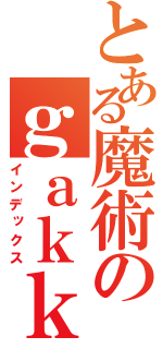 とある魔術のｇａｋｋｏｕ （インデックス）