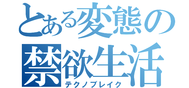 とある変態の禁欲生活（テクノブレイク）