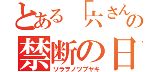 とある「六さん」の禁断の日記（ソラヲノツブヤキ）