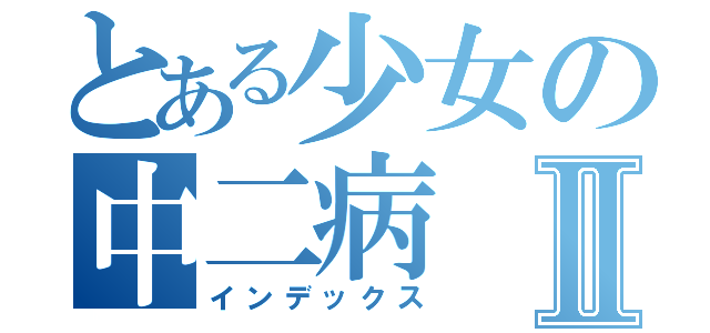 とある少女の中二病Ⅱ（インデックス）