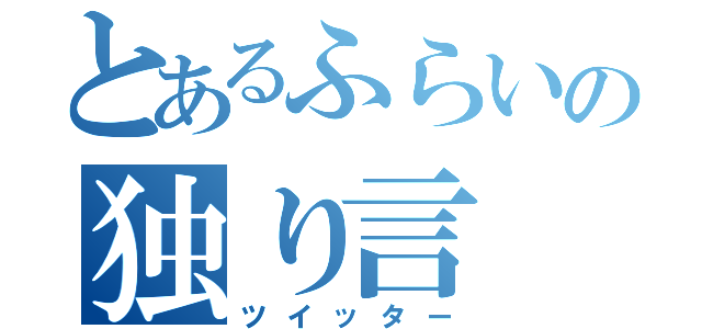 とあるふらいの独り言（ツイッター）