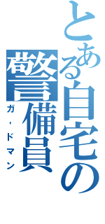 とある自宅の警備員（ガ‐ドマン）