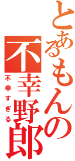 とあるもんの不幸野郎（不幸すぎる）