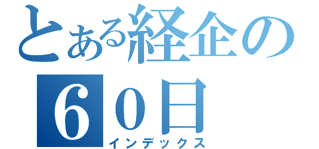 とある経企の６０日（インデックス）