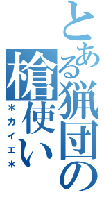 とある猟団の槍使い（＊カイエ＊）