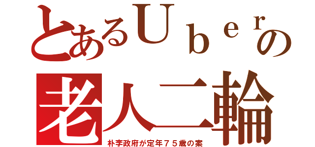 とあるＵｂｅｒの老人二輪（朴李政府が定年７５歳の案）