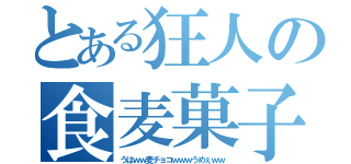 とある狂人の食麦菓子（うはｗｗ麦チョコｗｗｗうめぇｗｗ）