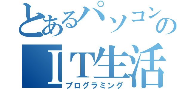 とあるパソコン部のＩＴ生活（プログラミング）