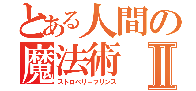 とある人間の魔法術Ⅱ（ストロベリープリンス）