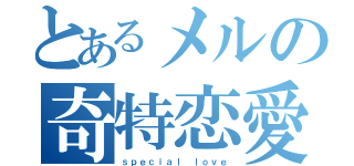 とあるメルの奇特恋愛（ｓｐｅｃｉａｌ ｌｏｖｅ）