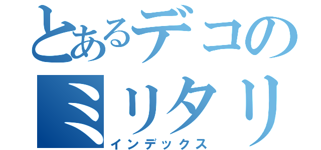 とあるデコのミリタリー（インデックス）