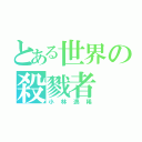 とある世界の殺戮者（小林逸稀）