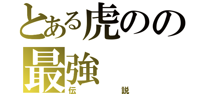 とある虎のの最強（伝説）