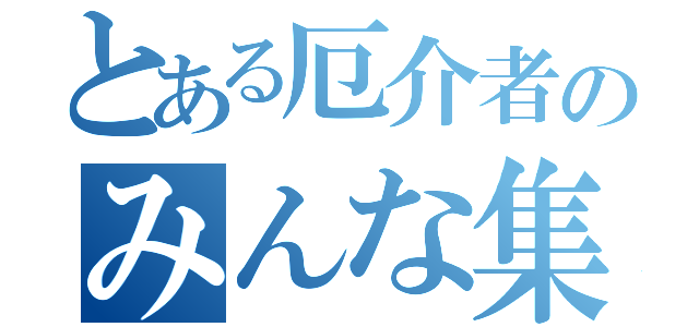 とある厄介者のみんな集合（）