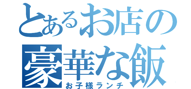 とあるお店の豪華な飯（お子様ランチ）