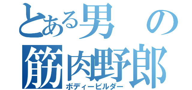 とある男の筋肉野郎（ボディービルダー）