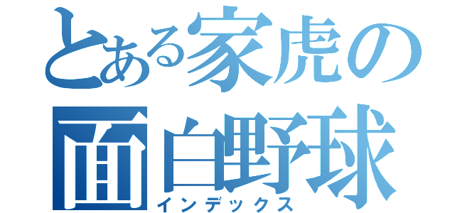 とある家虎の面白野球（インデックス）