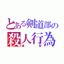 とある剣道部の殺人行為（練習）