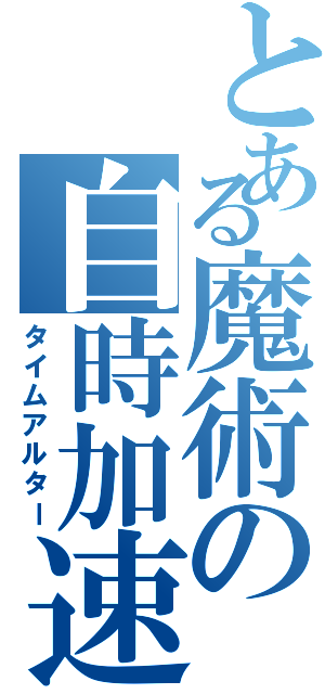 とある魔術の自時加速（タイムアルター）