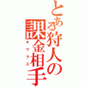 とある狩人の課金相手（ギウラス）