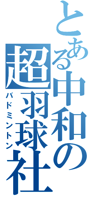 とある中和の超羽球社（バドミントン）