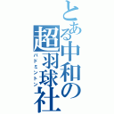 とある中和の超羽球社（バドミントン）