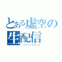 とある虚空の生配信（ｌｉｖｅ ｓｔｒｅａｍｉｎｇ）