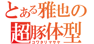 とある雅也の超豚体型（コワタリマサヤ）