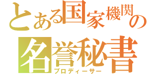 とある国家機関の名誉秘書（プロディーサー）