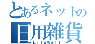 とあるネットの日用雑貨（ＬｉｆｅＷｅｌｌ）