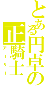 とある円卓の正騎士（アーサー）