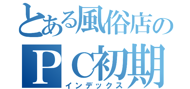 とある風俗店のＰＣ初期設定（インデックス）